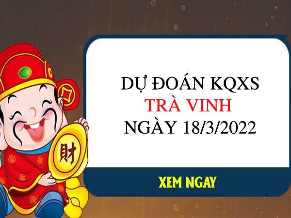 Dự đoán XSTV ngày 18/3/2022 chốt giải đặc biệt thứ 6