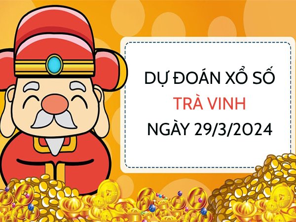 Dự đoán KQ xổ số Trà Vinh ngày 29/3/2024 thứ 6 hôm nay